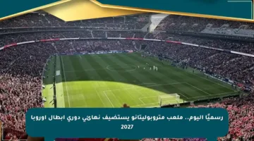 رسميًا اليوم.. ملعب متروبوليتانو يستضيف نهائي دوري أبطال أوروبا 2027